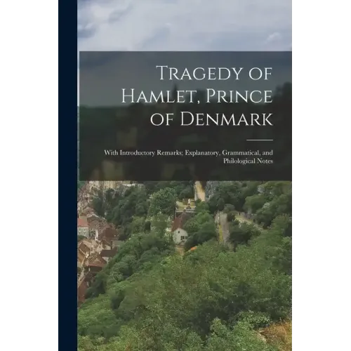 Tragedy of Hamlet, Prince of Denmark: With Introductory Remarks; Explanatory, Grammatical, and Philological Notes