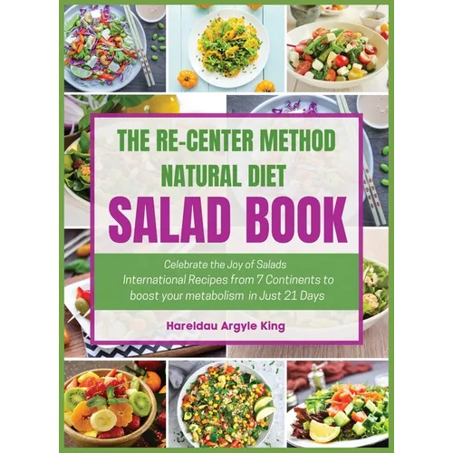 The Re-Center Method Natural Diet Salad Book: Celebrate the Joy of Salad International Recipes from 7 Continents to boost your metabolism in Just 21 D