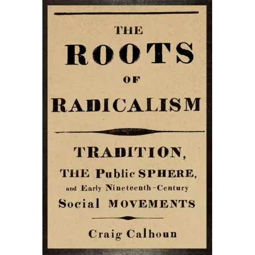 The Roots of Radicalism: Tradition, the Public Sphere, and Early Nineteenth-Century Social Movements