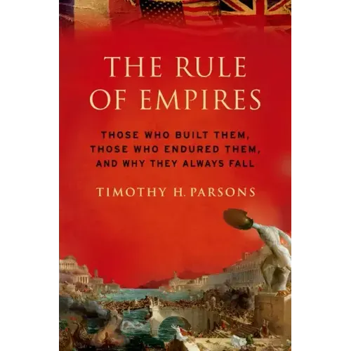 Rule of Empires: Those Who Built Them, Those Who Endured Them, and Why They Always Fall