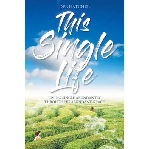 This Single Life: Living Single Abundantly through His Abundant Grace