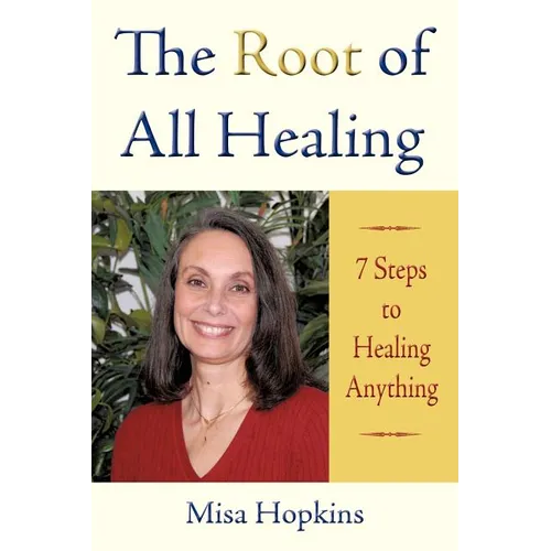 The Root of All Healing: 7 Steps to Healing Anything