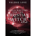 Spellcrafting for the Christian Witch: A Compendium of Christian Witchcraft