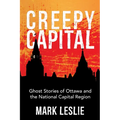 Creepy Capital: Ghost Stories of Ottawa and the National Capital Region