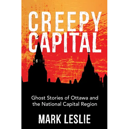 Creepy Capital: Ghost Stories of Ottawa and the National Capital Region