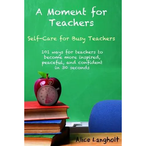A Moment for Teachers: Self-Care for Busy Teachers - 101 free ways for teachers to become more inspired, peaceful, and confident in 30 second