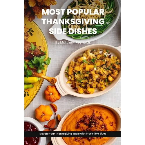 Most Popular Thanksgiving Side Dishes Recipes Cookbook: Elevate Your Thanksgiving Table with Irresistible Sides