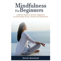 Mindfulness for Beginners: Ultimate Guide to Achieve Happiness by Eliminating Stress, Anxiety and Depression