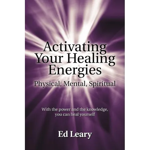 Activating Your Healing Energies -- Physical, Mental, Spiritual: With the power and the knowledge, you can heal yourself