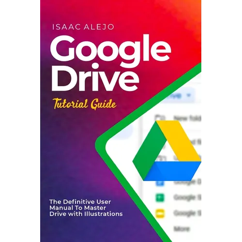 Google Drive Tutorial Guide: The Definitive User Manual To Master Drive with Illustrations