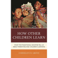 How Other Children Learn: What Five Traditional Societies Tell Us about Parenting and Children's Learning
