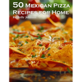 50 Mexican Pizza Recipes for Home