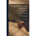 Grammar of the Biblical Chaldaic Language: and the Talmud Babli Idioms