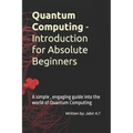 Quantum Computing - Introduction for Absolute Beginners: A simple, engaging guide into the world of Quantum Computing