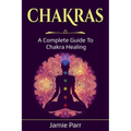 Chakras: A Complete Guide to Chakra Healing