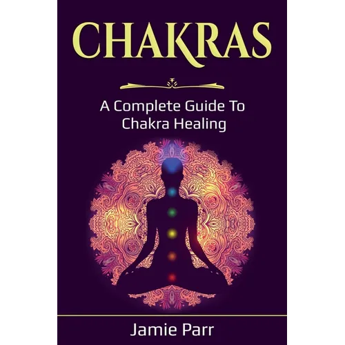 Chakras: A Complete Guide to Chakra Healing