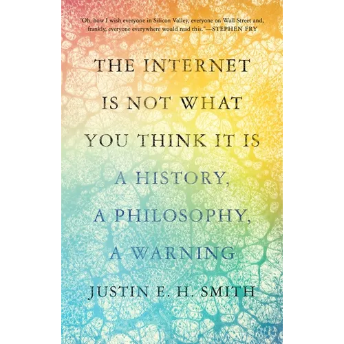 The Internet Is Not What You Think It Is: A History, a Philosophy, a Warning