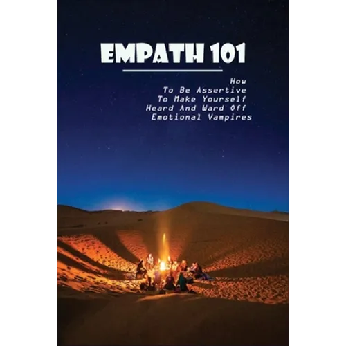Empath 101: How To Be Assertive To Make Yourself Heard And Ward Off Emotional Vampires: Empath Survival
