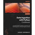 Data Ingestion with Python Cookbook: A practical guide to ingesting, monitoring, and identifying errors in the data ingestion process