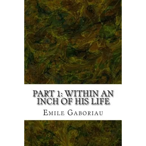 Part 1: Within An Inch Of His Life: (Emile Gaboriau Classics Collection)