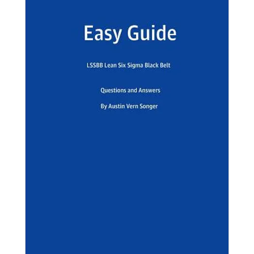 Easy Guide: Lssbb Lean Six SIGMA Black Belt: Questions and Answers