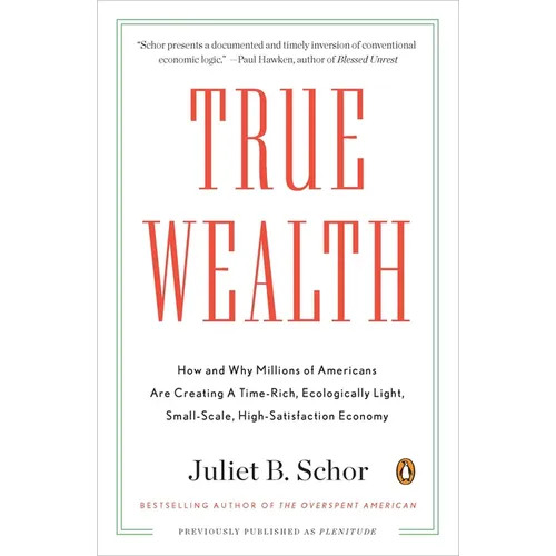 True Wealth: How and Why Millions of Americans Are Creating a Time-Rich, Ecologically Light, Small-Scale, High-Satisfaction Economy