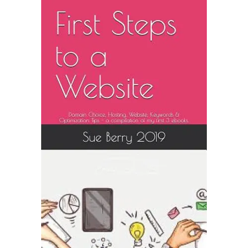 First Steps to a Website: Domain Choice, Hosting, Website, Keywords & Optimization Tips - A Compilation of My First 3 Ebooks.