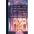 The St. Louis Cathedral Of New Orleans: A Sketch: Commemorating The Bicentenary Of The Founding Of This Parent Church Of The Mississippi Valley