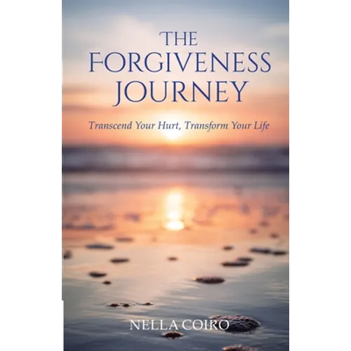 The Forgiveness Journey: Transcend Your Hurt, Transform Your Life