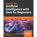 Hands-On Artificial Intelligence with Java for Beginners: Build intelligent apps using machine learning and deep learning with Deeplearning4j