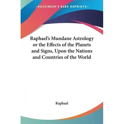 Raphael's Mundane Astrology or the Effects of the Planets and Signs, Upon the Nations and Countries of the World