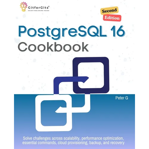 PostgreSQL 16 Cookbook, Second Edition: Solve challenges across scalability, performance optimization, essential commands, cloud provisioning, backup,