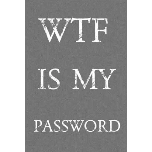 Wtf Is My Password: Keep track of usernames, passwords, web addresses in one easy & organized location Gray And White Cover