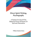 Direct Spirit Writing, Psychography: A Treatise On One Of The Objective Forms Of Psychic Or Spiritual Phenomena