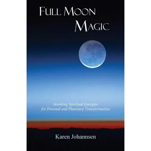 Full Moon Magic: Invoking Spiritual Energies for Personal and Planetary Transformation