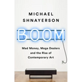 Boom: Mad Money, Mega Dealers, and the Rise of Contemporary Art