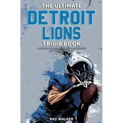 The Ultimate Detroit Lions Trivia Book: A Collection of Amazing Trivia Quizzes and Fun Facts for Die-Hard Lions Fans!