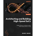Architecting and Building High-Speed SoCs: Design, develop, and debug complex FPGA-based systems-on-chip