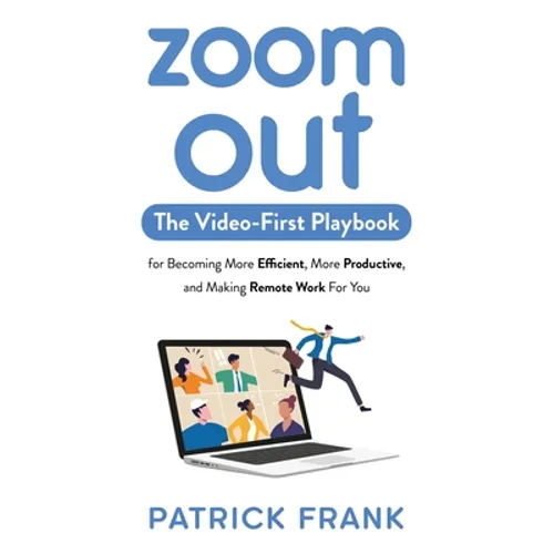 Zoom Out: The Video-First Playbook for Becoming More Efficient, More Productive, and Making Remote Work for You