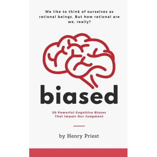 Biased: 50 Powerful Cognitive Biases That Impair Our Judgment
