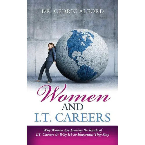 Women and I.T. Careers: Why Women are Leaving the Ranks of I.T. Careers and Why It's So Important They Stay