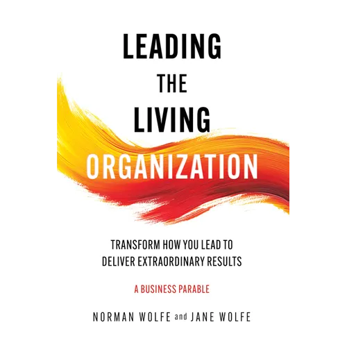 Leading the Living Organization: Transform How You Lead to Deliver Extraordinary Results