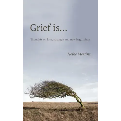 Grief is...: Thoughts on loss, struggle and new beginnings