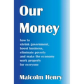 Our Money: how to shrink government, boost business, eliminate poverty and make the economy work properly for everyone