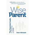 Wise Parent: The Essential Guide to Raising a Child