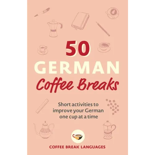 50 German Coffee Breaks: Short Activities to Improve Your German One Cup at a Time