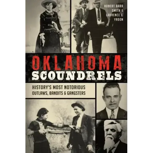 Oklahoma Scoundrels: History's Most Notorious Outlaws, Bandits & Gangsters