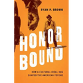 Honor Bound: How a Cultural Ideal Has Shaped the American Psyche