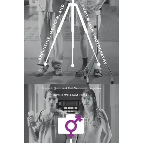 Argentine, Mexican, and Guatemalan Photography: Feminist, Queer, and Post-Masculinist Perspectives