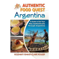 Authentic Food Quest Argentina: A Guide to Eat Your Way Authentically Through Argentina